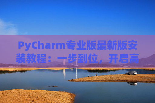 PyCharm专业版最新版安装教程：一步到位，开启高效Python开发之旅
